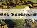 林峰演唱会（林峰演唱会2024时间表）