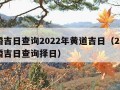 结婚吉日查询2022年黄道吉日（2021结婚吉日查询择日）