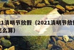 2021清明节放假（2021清明节放假工资怎么算）
